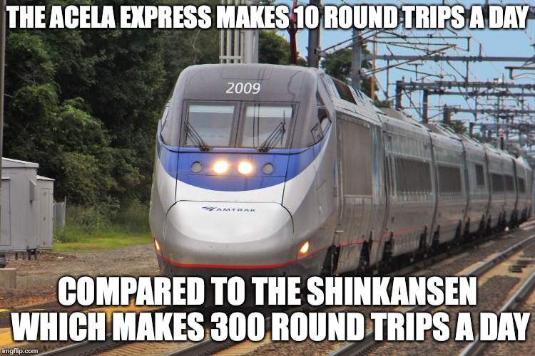 Acela Express | THE ACELA EXPRESS MAKES 10 ROUND TRIPS A DAY; COMPARED TO THE SHINKANSEN WHICH MAKES 300 ROUND TRIPS A DAY | image tagged in acela express,memes,amtrak | made w/ Imgflip meme maker