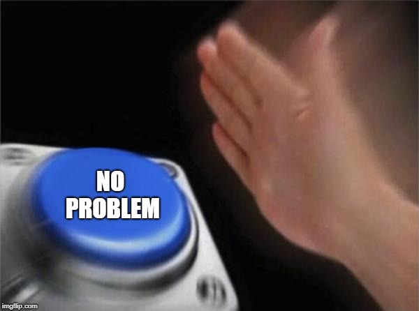 Blank Nut Button Meme | NO PROBLEM | image tagged in memes,blank nut button | made w/ Imgflip meme maker