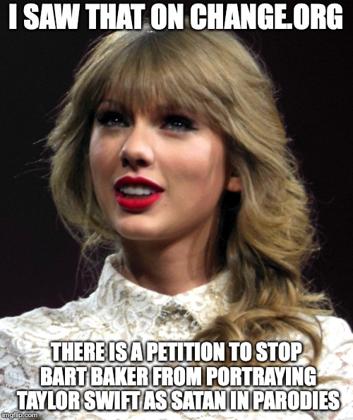 Taylor Swift | I SAW THAT ON CHANGE.ORG; THERE IS A PETITION TO STOP BART BAKER FROM PORTRAYING TAYLOR SWIFT AS SATAN IN PARODIES | image tagged in taylor swift,bart baker,memes,changeorg | made w/ Imgflip meme maker