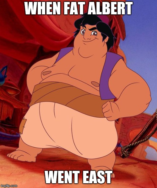 Fat Aladdin | WHEN FAT ALBERT; WENT EAST | image tagged in fat aladdin | made w/ Imgflip meme maker