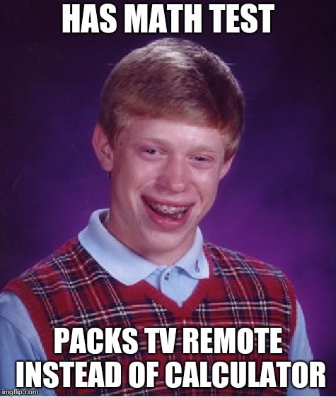 Bad Luck Brian Meme | HAS MATH TEST; PACKS TV REMOTE INSTEAD OF CALCULATOR | image tagged in memes,bad luck brian | made w/ Imgflip meme maker