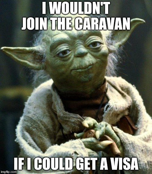 Star Wars Yoda | I WOULDN'T JOIN THE CARAVAN; IF I COULD GET A VISA | image tagged in memes,star wars yoda | made w/ Imgflip meme maker