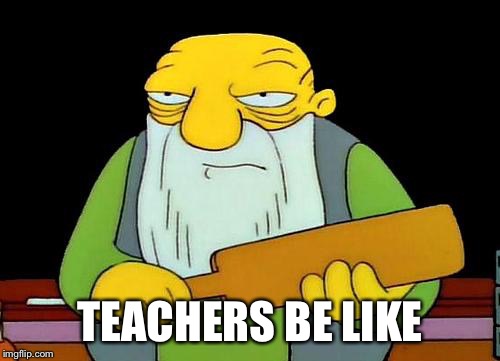 That's a paddlin' Meme | TEACHERS BE LIKE | image tagged in memes,that's a paddlin' | made w/ Imgflip meme maker
