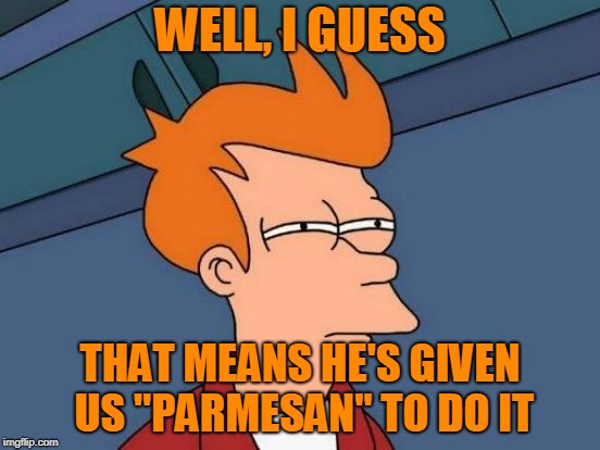 Futurama Fry Meme | WELL, I GUESS THAT MEANS HE'S GIVEN US "PARMESAN" TO DO IT | image tagged in memes,futurama fry | made w/ Imgflip meme maker