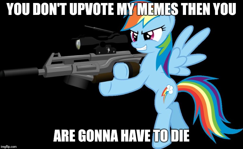 gunning rainbow dash | YOU DON'T UPVOTE MY MEMES THEN YOU ARE GONNA HAVE TO DIE | image tagged in gunning rainbow dash | made w/ Imgflip meme maker