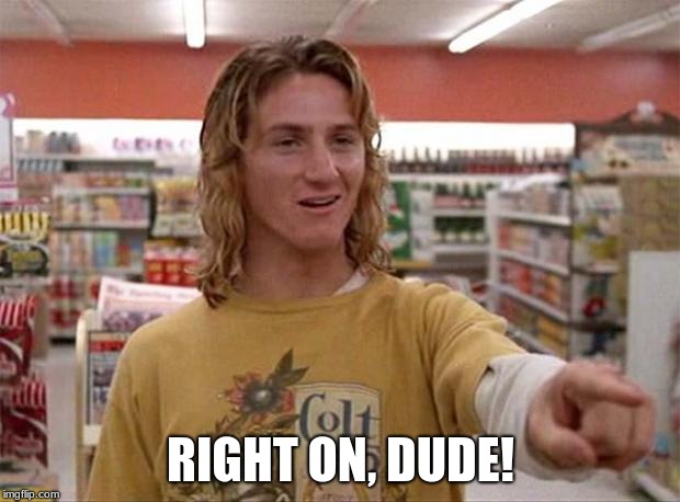 Spicoli | RIGHT ON, DUDE! | image tagged in spicoli | made w/ Imgflip meme maker