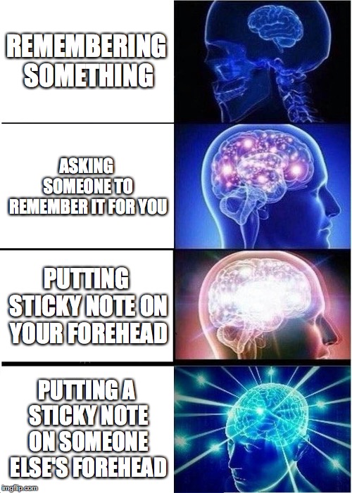 I'm a genius | REMEMBERING SOMETHING; ASKING SOMEONE TO REMEMBER IT FOR YOU; PUTTING STICKY NOTE ON YOUR FOREHEAD; PUTTING A STICKY NOTE ON SOMEONE ELSE'S FOREHEAD | image tagged in memes,expanding brain,sticky note,punman21 | made w/ Imgflip meme maker
