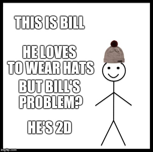 bills problem | image tagged in be like bill | made w/ Imgflip meme maker