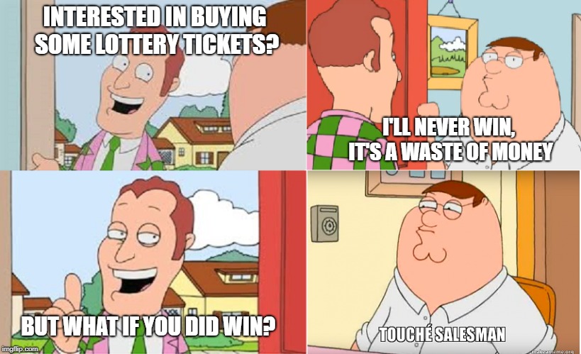 Touche Salesman | INTERESTED IN BUYING SOME LOTTERY TICKETS? I'LL NEVER WIN, IT'S A WASTE OF MONEY; BUT WHAT IF YOU DID WIN? | image tagged in salesman,family guy | made w/ Imgflip meme maker