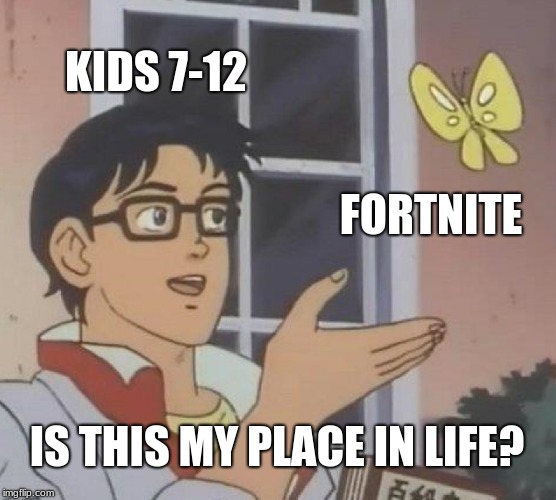 Is This A Pigeon | KIDS 7-12; FORTNITE; IS THIS MY PLACE IN LIFE? | image tagged in memes,is this a pigeon | made w/ Imgflip meme maker
