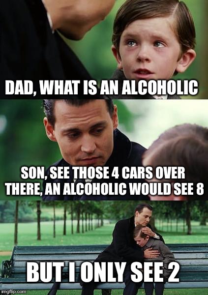 Finding Neverland | DAD, WHAT IS AN ALCOHOLIC; SON, SEE THOSE 4 CARS OVER THERE, AN ALCOHOLIC WOULD SEE 8; BUT I ONLY SEE 2 | image tagged in memes,finding neverland | made w/ Imgflip meme maker