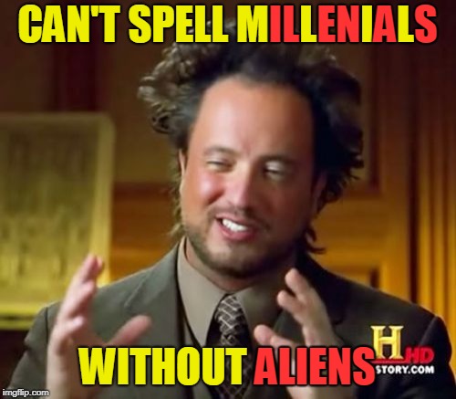 Ancient Aliens Meme | CAN'T SPELL MILLENIALS WITHOUT ALIENS ALIENS S IL EN A | image tagged in memes,ancient aliens | made w/ Imgflip meme maker