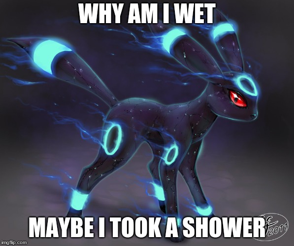 WHY AM I WET; MAYBE I TOOK A SHOWER | image tagged in u | made w/ Imgflip meme maker