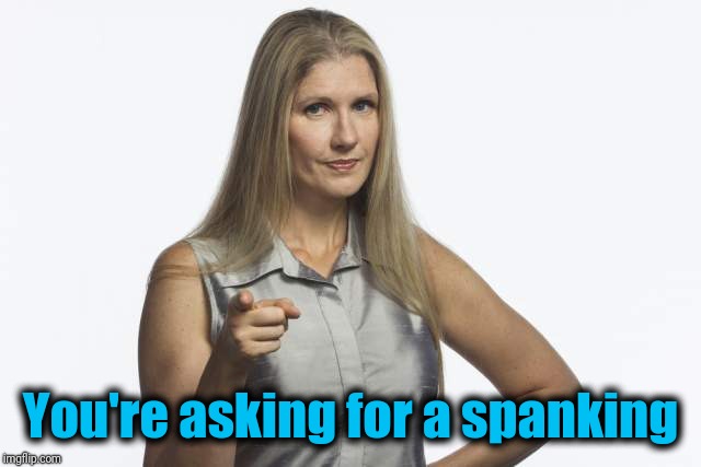 scolding mom | You're asking for a spanking | image tagged in scolding mom | made w/ Imgflip meme maker