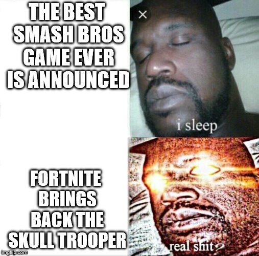 Sleeping Shaq | THE BEST SMASH BROS GAME EVER IS ANNOUNCED; FORTNITE BRINGS BACK THE SKULL TROOPER | image tagged in memes,sleeping shaq | made w/ Imgflip meme maker
