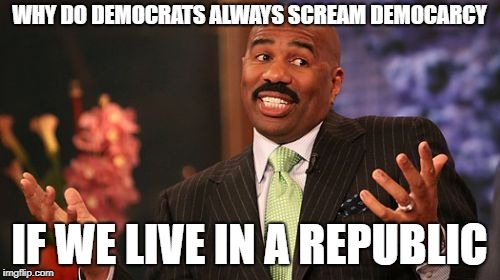 Steve Harvey Meme | WHY DO DEMOCRATS ALWAYS SCREAM DEMOCARCY IF WE LIVE IN A REPUBLIC | image tagged in memes,steve harvey | made w/ Imgflip meme maker