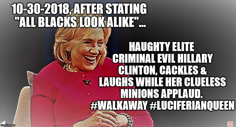 Evil & Racist Hillary Clinton | image tagged in walkaway,luciferianqueen,hangherhigh,crookedhillary,clintoncrimecabal,political meme | made w/ Imgflip meme maker