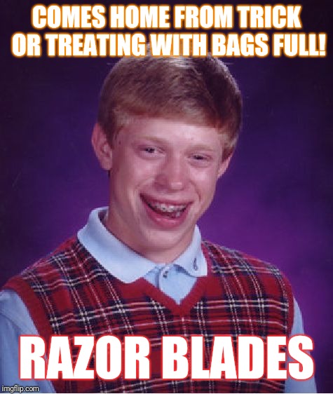 Bad Luck Brian Meme | COMES HOME FROM TRICK OR TREATING WITH BAGS FULL! RAZOR BLADES | image tagged in memes,bad luck brian | made w/ Imgflip meme maker