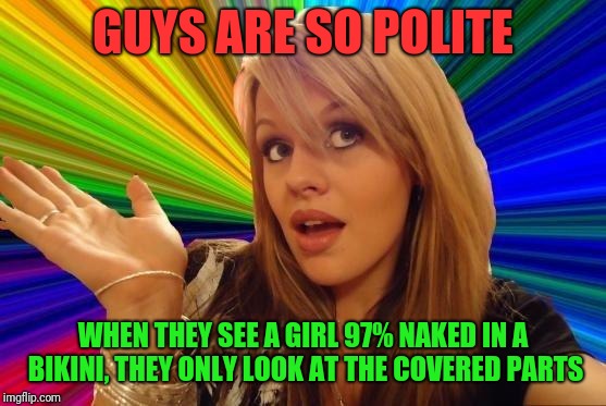 Such chivalry, much wow | GUYS ARE SO POLITE; WHEN THEY SEE A GIRL 97% NAKED IN A BIKINI, THEY ONLY LOOK AT THE COVERED PARTS | image tagged in memes,dumb blonde,funny,funny memes,bikini,dumb | made w/ Imgflip meme maker