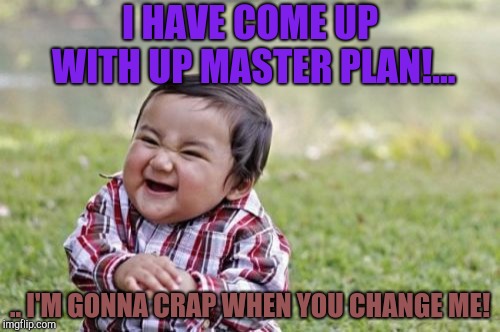 Evil Toddler | I HAVE COME UP WITH UP MASTER PLAN!... .. I'M GONNA CRAP WHEN YOU CHANGE ME! | image tagged in memes,evil toddler | made w/ Imgflip meme maker