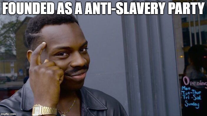 Roll Safe Think About It Meme | FOUNDED AS A ANTI-SLAVERY PARTY | image tagged in memes,roll safe think about it | made w/ Imgflip meme maker