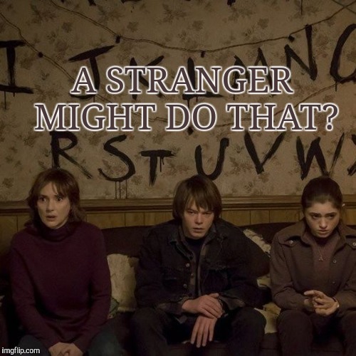 StrangerThings | A STRANGER MIGHT DO THAT? | image tagged in strangerthings | made w/ Imgflip meme maker