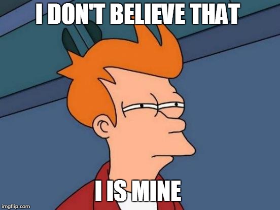 I DON'T BELIEVE THAT I IS MINE | image tagged in memes,futurama fry | made w/ Imgflip meme maker