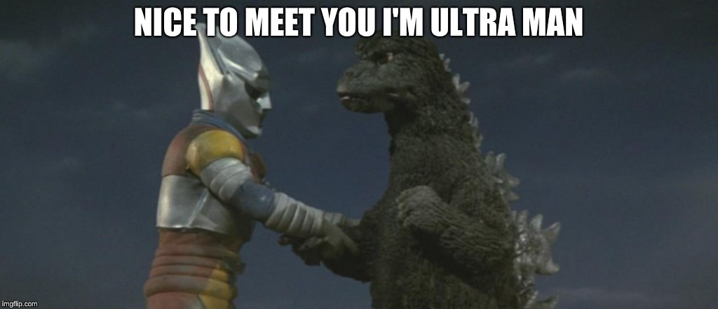 Godzilla-Ultraman-Megalon | NICE TO MEET YOU I'M ULTRA MAN | image tagged in godzilla-ultraman-megalon | made w/ Imgflip meme maker