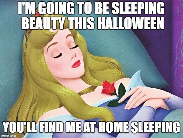sleeping beauty |  I'M GOING TO BE SLEEPING BEAUTY THIS HALLOWEEN; YOU'LL FIND ME AT HOME SLEEPING | image tagged in sleeping beauty | made w/ Imgflip meme maker