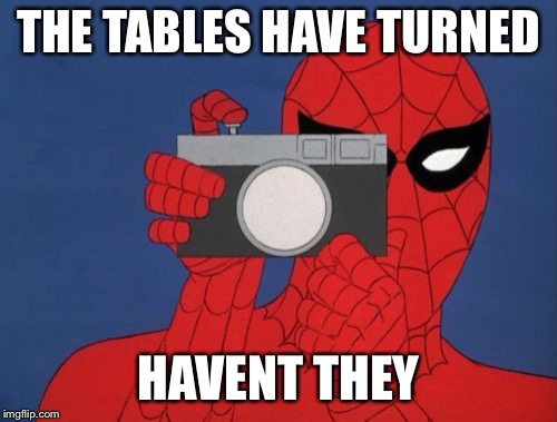 Spiderman Camera | THE TABLES HAVE TURNED; HAVEN'T THEY | image tagged in memes,spiderman camera,spiderman | made w/ Imgflip meme maker