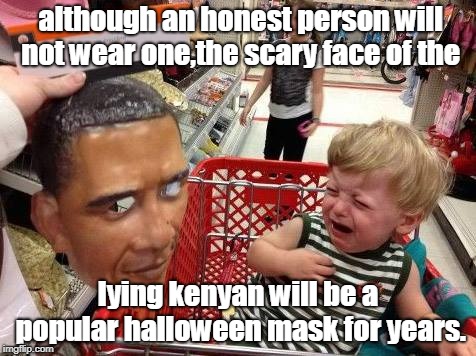 obozo's lying plastic face mask will be a good seller for years. | although an honest person will not wear one,the scary face of the; lying kenyan will be a popular halloween mask for years. | image tagged in halloween politics,kenyan soros,halloween is before election day,scary,oblamer obozo scary face mask | made w/ Imgflip meme maker
