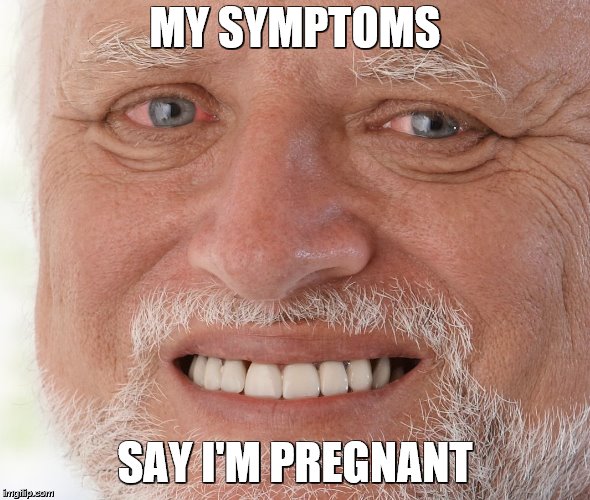 Hide the Pain Harold | MY SYMPTOMS SAY I'M PREGNANT | image tagged in hide the pain harold | made w/ Imgflip meme maker