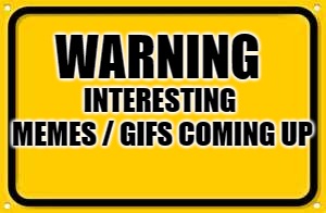 Blank Yellow Sign | INTERESTING MEMES / GIFS COMING UP; WARNING | image tagged in memes,blank yellow sign | made w/ Imgflip meme maker