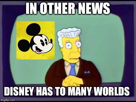 disney overlords | IN OTHER NEWS; DISNEY HAS TO MANY WORLDS | image tagged in disney overlords | made w/ Imgflip meme maker
