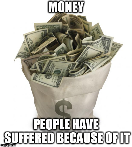 Bag of money | MONEY; PEOPLE HAVE SUFFERED BECAUSE OF IT | image tagged in bag of money,money,injustice,suffering,greed,sack of money | made w/ Imgflip meme maker