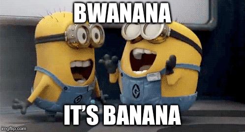 BANANA | BWANANA; IT’S BANANA | image tagged in memes,excited minions | made w/ Imgflip meme maker