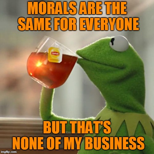 We'll all be judged by the same standard. | MORALS ARE THE SAME FOR EVERYONE; BUT THAT'S NONE OF MY BUSINESS | image tagged in memes,but thats none of my business,kermit the frog,morals,ethics | made w/ Imgflip meme maker