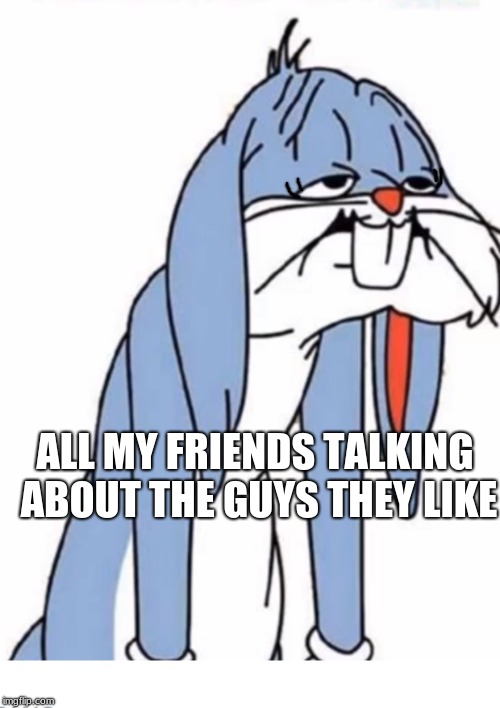Ughhh | ALL MY FRIENDS TALKING ABOUT THE GUYS THEY LIKE | image tagged in ughhh | made w/ Imgflip meme maker