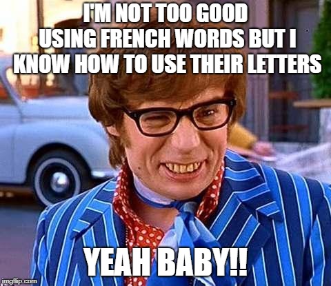 Austin Powers | I'M NOT TOO GOOD USING FRENCH WORDS BUT I KNOW HOW TO USE THEIR LETTERS YEAH BABY!! | image tagged in austin powers | made w/ Imgflip meme maker