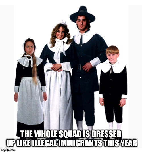 Build the wall | THE WHOLE SQUAD IS DRESSED UP LIKE ILLEGAL IMMIGRANTS THIS YEAR | image tagged in pilgrims | made w/ Imgflip meme maker