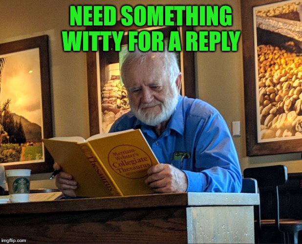 Thesaurus Man | NEED SOMETHING WITTY FOR A REPLY | image tagged in thesaurus man | made w/ Imgflip meme maker