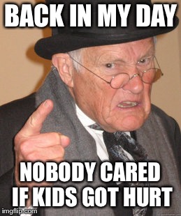 Back In My Day | BACK IN MY DAY; NOBODY CARED IF KIDS GOT HURT | image tagged in memes,back in my day | made w/ Imgflip meme maker