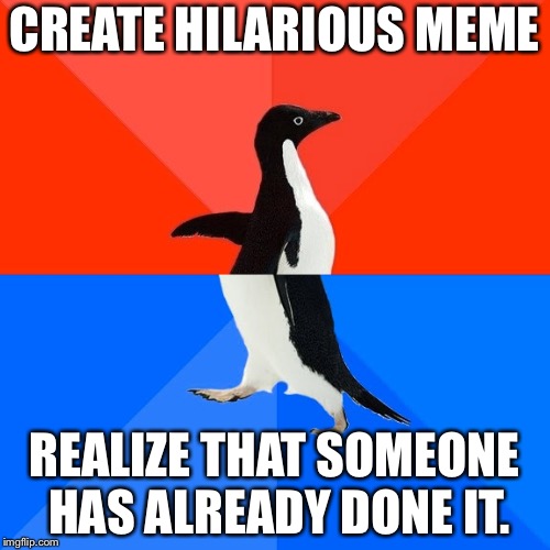 What if someone already did this meme? That would be something | CREATE HILARIOUS MEME; REALIZE THAT SOMEONE HAS ALREADY DONE IT. | image tagged in memes,socially awesome awkward penguin | made w/ Imgflip meme maker