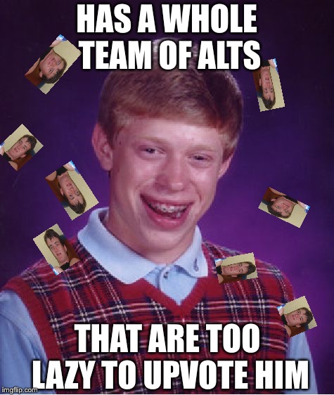 Bad Luck Brian Meme | HAS A WHOLE TEAM OF ALTS THAT ARE TOO LAZY TO UPVOTE HIM | image tagged in memes,bad luck brian | made w/ Imgflip meme maker
