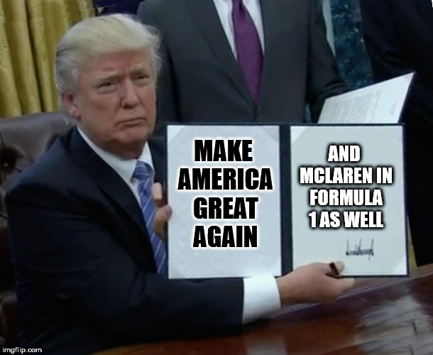 Trump Bill Signing | MAKE AMERICA GREAT AGAIN; AND MCLAREN IN FORMULA 1 AS WELL | image tagged in memes,trump bill signing | made w/ Imgflip meme maker