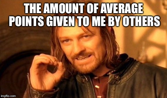 One Does Not Simply Meme | THE AMOUNT OF AVERAGE POINTS GIVEN TO ME BY OTHERS | image tagged in memes,one does not simply | made w/ Imgflip meme maker