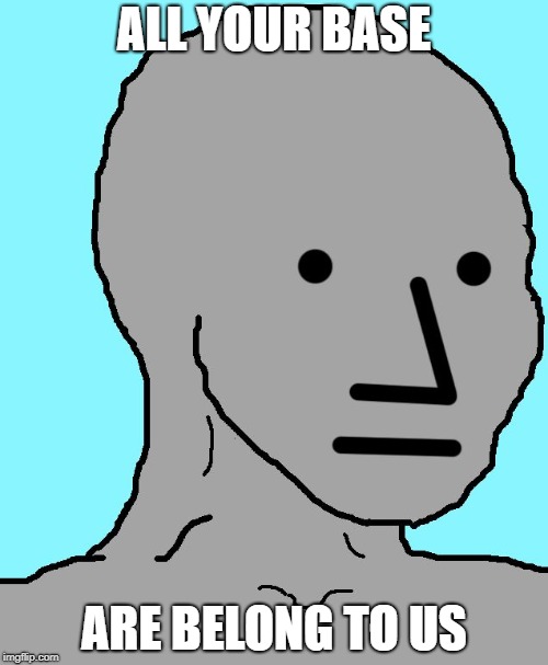 NPC | ALL YOUR BASE; ARE BELONG TO US | image tagged in npc | made w/ Imgflip meme maker