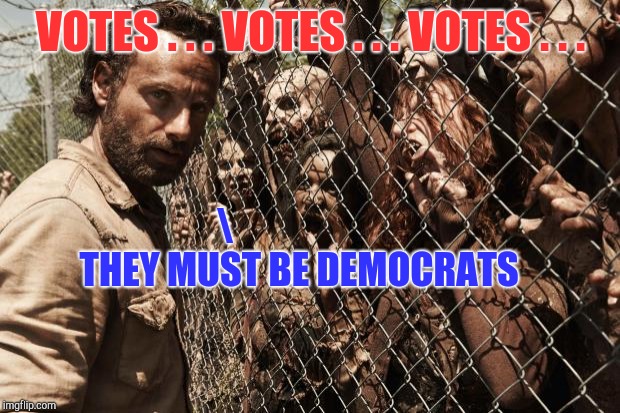 zombies | VOTES . . . VOTES . . . VOTES . . .                     THEY MUST BE DEMOCRATS | image tagged in zombies | made w/ Imgflip meme maker