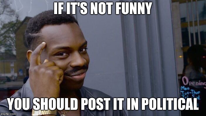 Roll Safe Think About It Meme | IF IT'S NOT FUNNY YOU SHOULD POST IT IN POLITICAL | image tagged in memes,roll safe think about it | made w/ Imgflip meme maker