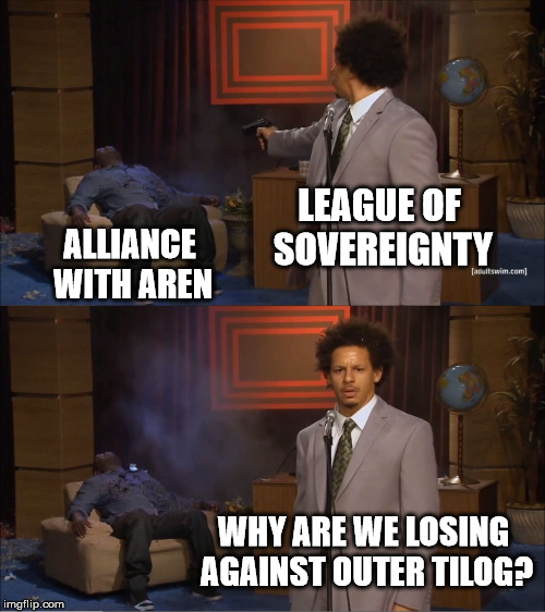 Who Killed Hannibal Meme |  LEAGUE OF SOVEREIGNTY; ALLIANCE WITH AREN; WHY ARE WE LOSING AGAINST OUTER TILOG? | image tagged in memes,who killed hannibal | made w/ Imgflip meme maker